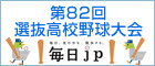 毎日.jp 第82回選抜高等学校野球大会