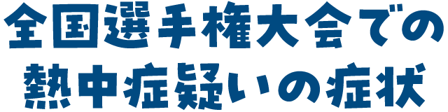 全国選手権大会での熱中症疑いの症状